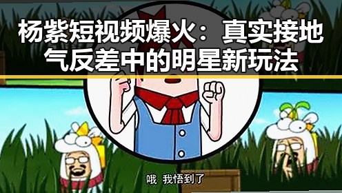 杨紫短视频爆火：真实接地气反差中的明星新玩法