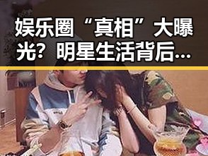 娱乐圈“真相”大曝光？明星生活背后你知道多少？